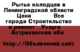 Рытье колодцев в Ленинградской области › Цена ­ 4 000 - Все города Строительство и ремонт » Услуги   . Астраханская обл.